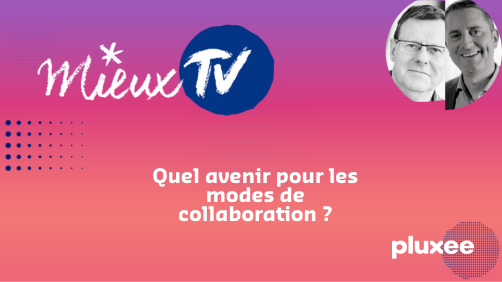 [Mieux TV] Quel avenir pour les modes de collaboration ?